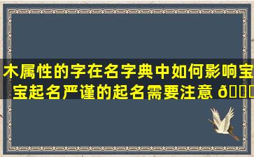 木属性的字在名字典中如何影响宝宝起名严谨的起名需要注意 🐎 哪些方面